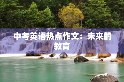 中考英语热点作文：未来的教育