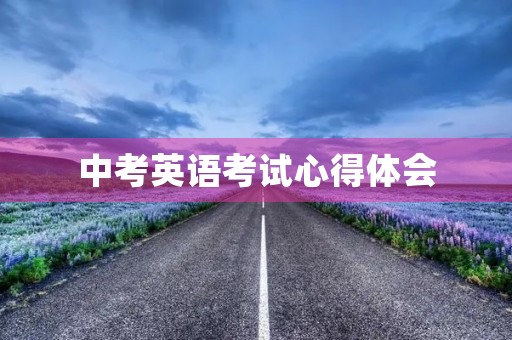 中考英语考试心得体会 中考英语考试心得体会