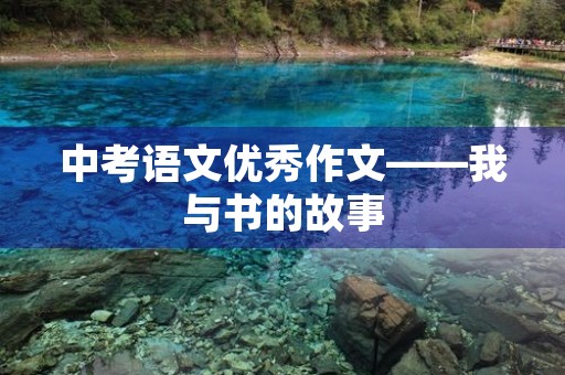中考语文优秀作文——我与书的故事 中考语文优秀作文——我与书的故事