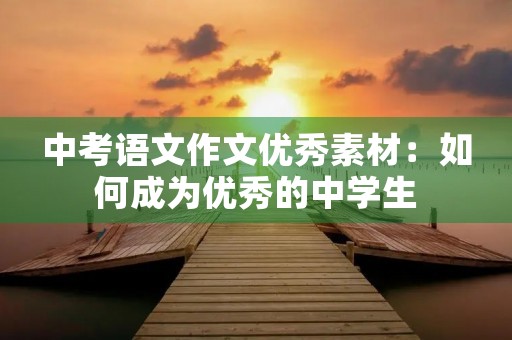 中考语文作文优秀素材：如何成为优秀的中学生
