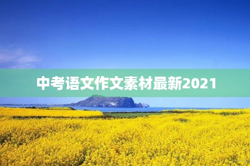 中考语文作文素材最新2021 中考语文作文素材最新2021
