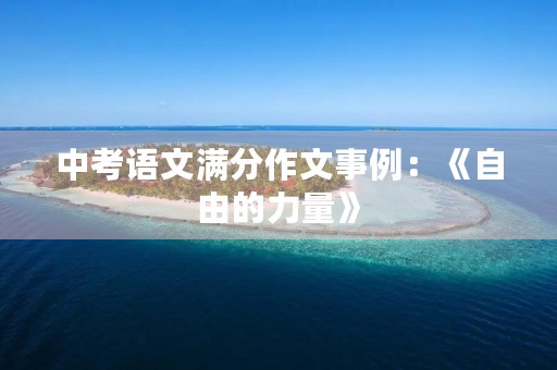 中考语文满分作文事例:《自由的力量》 中考语文满分作文事例:《自由的力量》