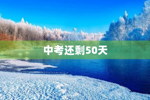 中考还剩50天,如何逆袭? 中考还剩50天,如何逆袭?
