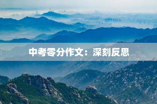 中考零分作文:深刻反思,奋发向前 中考零分作文:深刻反思,奋发向前