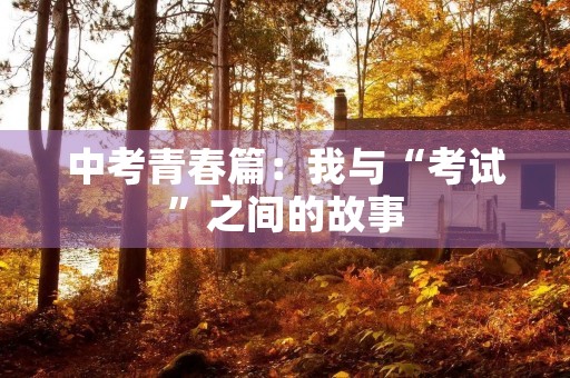 中考青春篇:我与“考试”之间的故事 中考青春篇:我与“考试”之间的故事