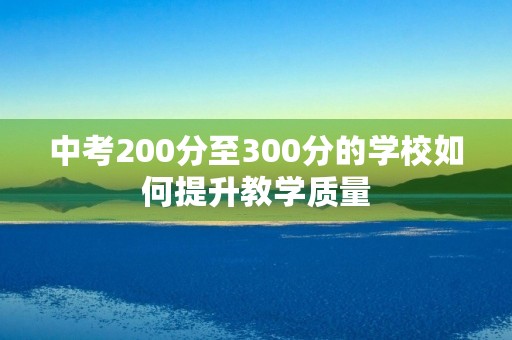 中考200分至300分的学校如何提升教学质量