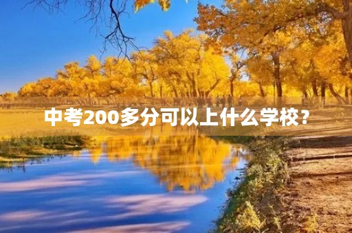 中考200多分可以上什么学校? 中考200多分可以上什么学校?