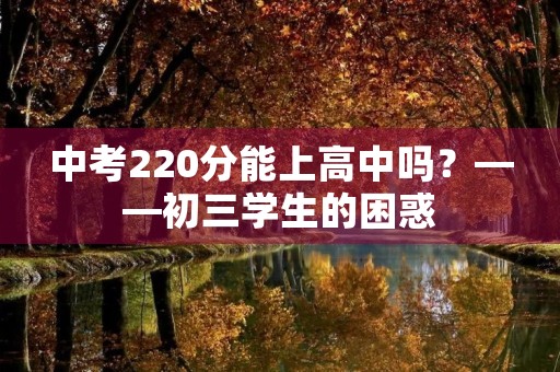 中考220分能上高中吗？——初三学生的困惑