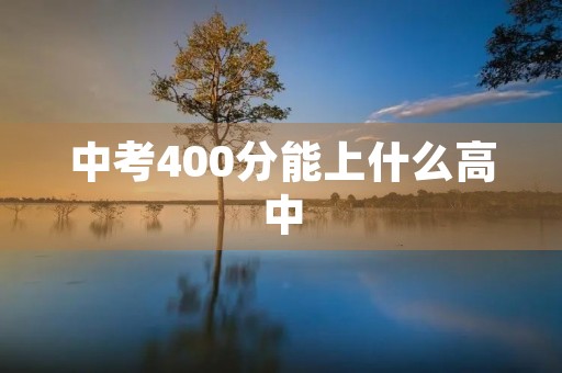 中考400分能上什么高中 中考400分能上什么高中