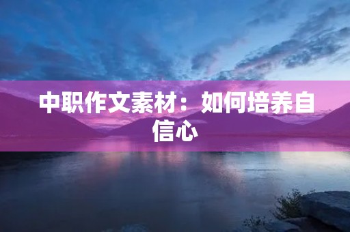 中职作文素材:如何培养自信心 中职作文素材:如何培养自信心