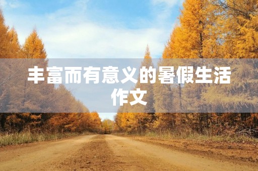 丰富而有意义的暑假生活作文 丰富而有意义的暑假生活作文