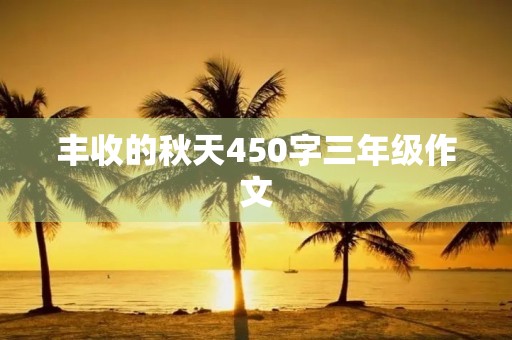 丰收的秋天450字三年级作文 丰收的秋天450字三年级作文