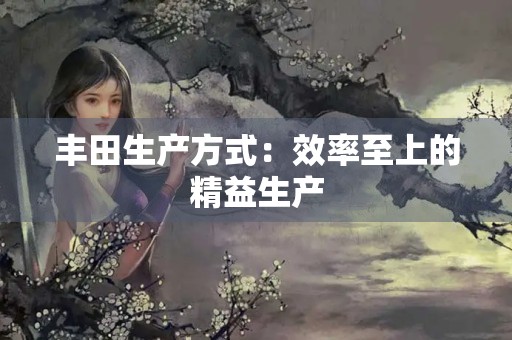 丰田生产方式：效率至上的精益生产