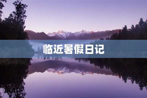 临近暑假日记 临近暑假日记