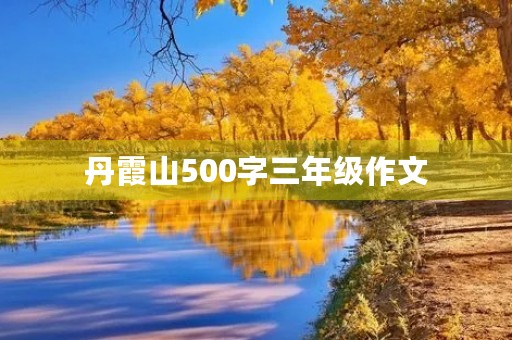 丹霞山500字三年级作文 丹霞山500字三年级作文