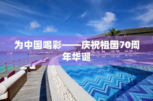 为中国喝彩——庆祝祖国70周年华诞