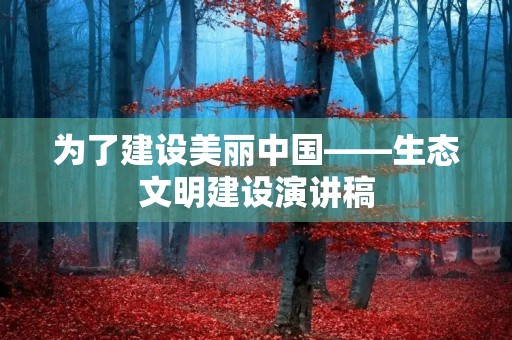 为了建设美丽中国——生态文明建设演讲稿