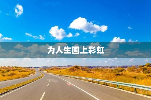 为人生画上彩虹 为人生画上彩虹