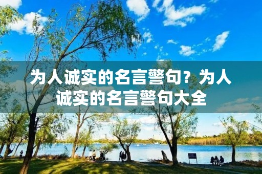 为人诚实的名言警句？为人诚实的名言警句大全