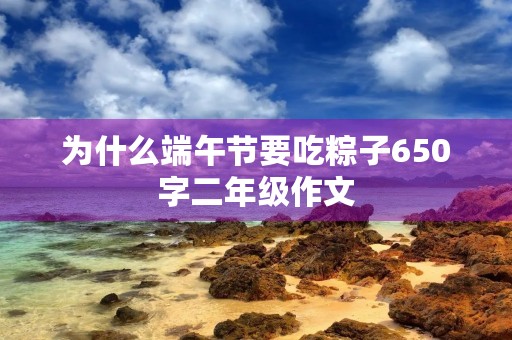 为什么端午节要吃粽子650字二年级作文