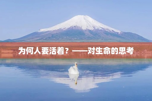 为何人要活着?——对生命的思考 为何人要活着?——对生命的思考