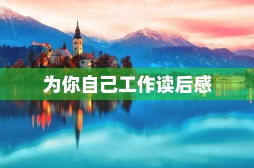 为你自己工作读后感 为你自己工作读后感