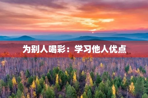为别人喝彩:学习他人优点,成就自我 为别人喝彩:学习他人优点,成就自我