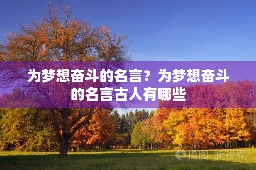 为梦想奋斗的名言?为梦想奋斗的名言古人有哪些 为梦想奋斗的名言?为梦想奋斗的名言古人有哪些