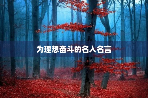 为理想奋斗的名人名言，为理想奋斗的名人名言优秀