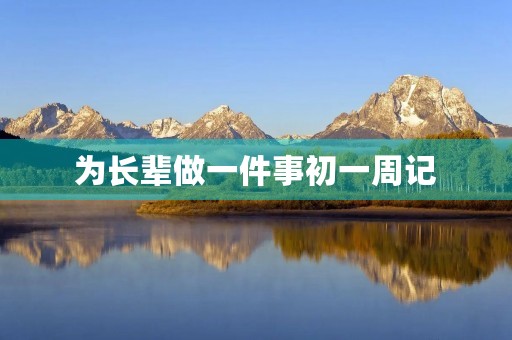 为长辈做一件事初一周记 为长辈做一件事初一周记