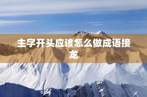 主字开头应该怎么做成语接龙 主字开头应该怎么做成语接龙