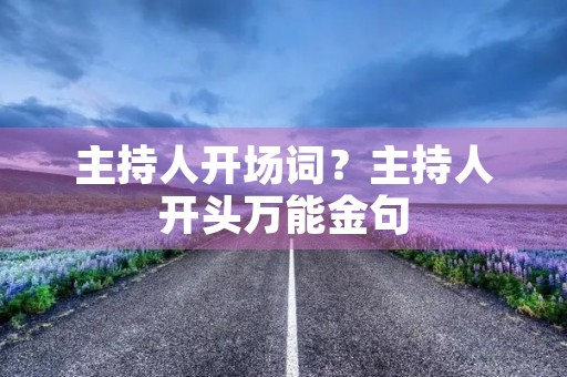 主持人开场词？主持人开头万能金句