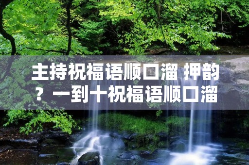 主持祝福语顺口溜 押韵?一到十祝福语顺口溜