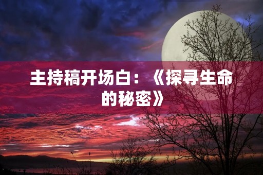 主持稿开场白：《探寻生命的秘密》