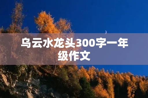 乌云水龙头300字一年级作文