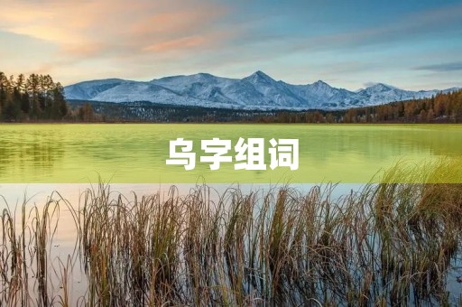 乌字组词(乌组词)