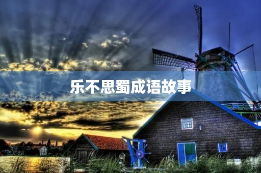 乐不思蜀成语故事 乐不思蜀成语故事