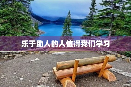 乐于助人的人值得我们学习