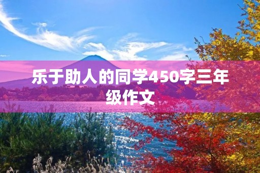 乐于助人的同学450字三年级作文 乐于助人的同学450字三年级作文