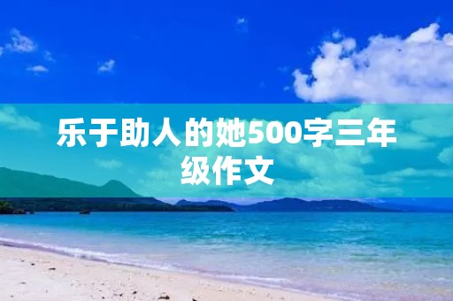 乐于助人的她500字三年级作文 乐于助人的她500字三年级作文