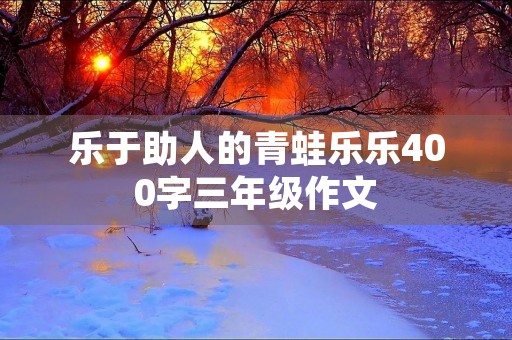 乐于助人的青蛙乐乐400字三年级作文
