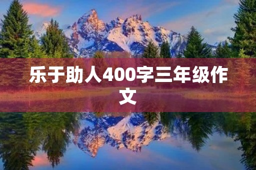 乐于助人400字三年级作文 乐于助人400字三年级作文