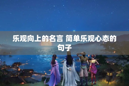 乐观向上的名言 简单乐观心态的句子 乐观向上的名言 简单乐观心态的句子