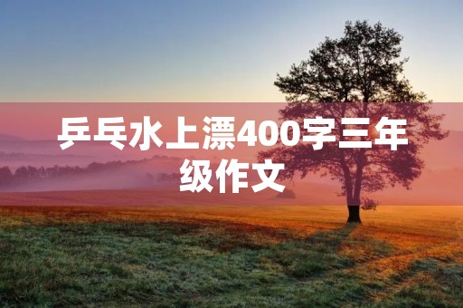 乒乓水上漂400字三年级作文 乒乓水上漂400字三年级作文