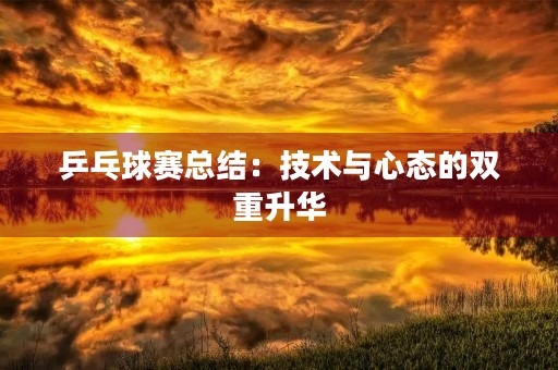 乒乓球赛总结：技术与心态的双重升华