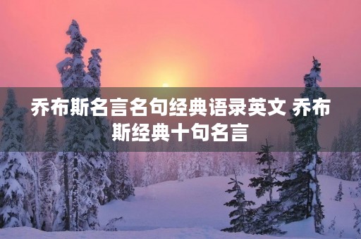 乔布斯名言名句经典语录英文 乔布斯经典十句名言 乔布斯名言名句经典语录英文 乔布斯经典十句名言