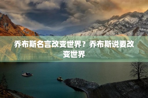 乔布斯名言改变世界？乔布斯说要改变世界