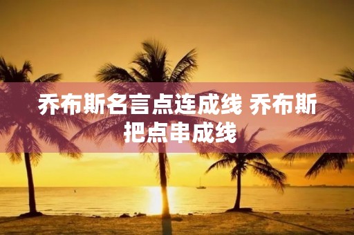 乔布斯名言点连成线 乔布斯 把点串成线 乔布斯名言点连成线 乔布斯 把点串成线