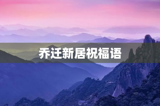 乔迁新居祝福语,乔迁的祝福语八个字