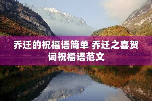 乔迁的祝福语简单 乔迁之喜贺词祝福语范文